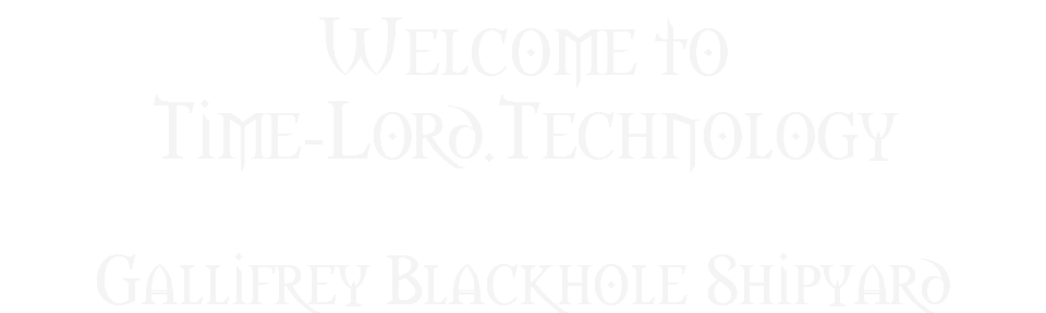 Welcome to
Time-Lord.Technology Gallifrey Blackhole Shipyard
